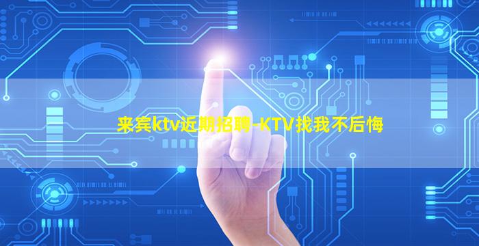 来宾ktv近期招聘-KTV找我不后悔